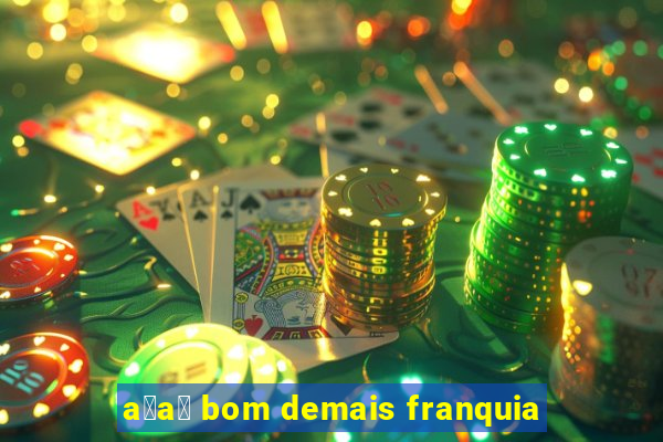 a莽a铆 bom demais franquia